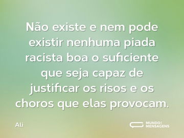 Não existe e nem pode existir nenhuma piada racista boa o suficiente que seja capaz de justificar os risos e os choros que elas provocam.