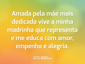 Amada pela mãe mais dedicada vive a minha madrinha que representa e me educa com amor, empenho e alegria.