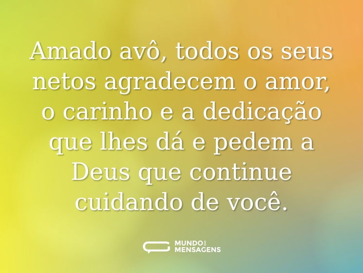 Amado avô, todos os seus netos agradecem o amor, o carinho e a dedicação que lhes dá e pedem a Deus que continue cuidando de você.