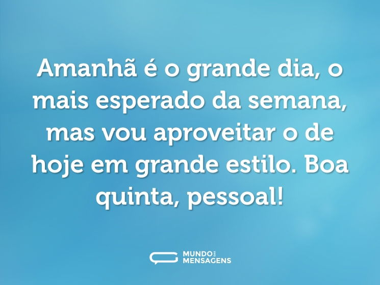 Amanhã é o grande dia, o mais esperado da semana, mas vou aproveitar o de hoje em grande estilo. Boa quinta, pessoal!