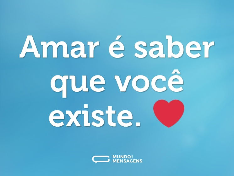 Amar é saber que você existe. ❤