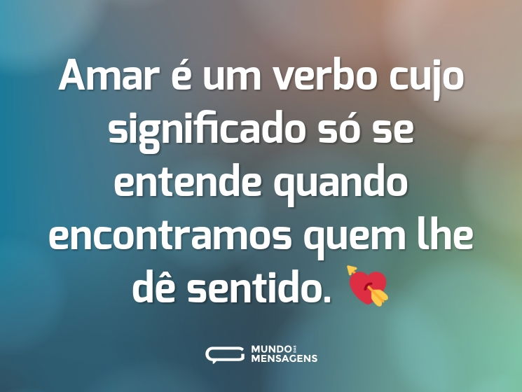 Amar é um verbo cujo significado só se entende quando encontramos quem lhe dê sentido. 💘