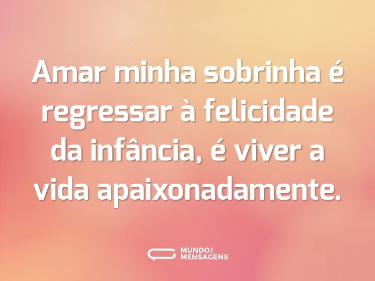 Amar minha sobrinha é regressar à felicidade da infância, é viver a vida apaixonadamente.