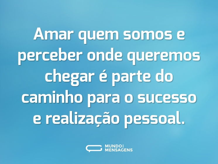 Amar quem somos e perceber onde queremos chegar é parte do caminho para o sucesso e realização pessoal.