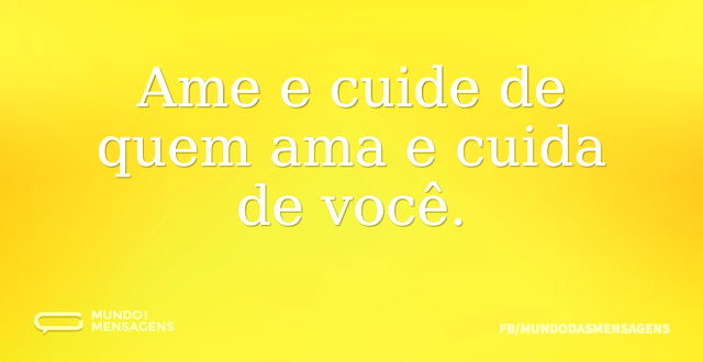 Ame e cuide de quem ama e cuida de você...