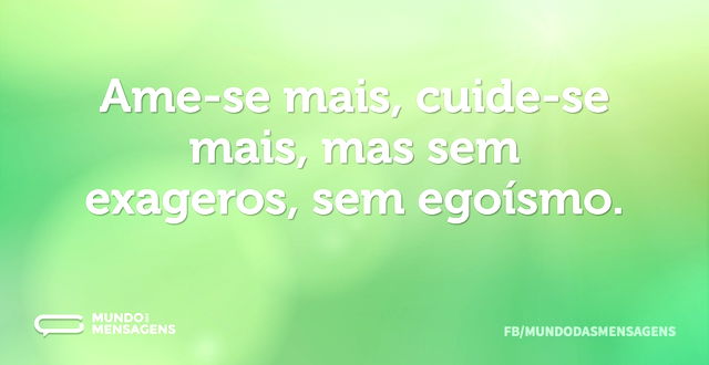 Ame-se mais, cuide-se mais, mas sem exag...