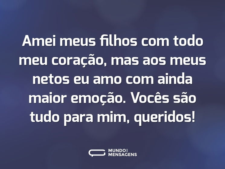 Amei meus filhos com todo meu coração, mas aos meus netos eu amo com ainda maior emoção. Vocês são tudo para mim, queridos!
