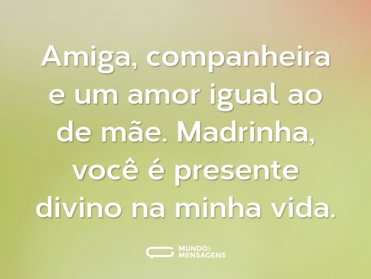 Amiga, companheira e um amor igual ao de mãe. Madrinha, você é presente divino na minha vida.