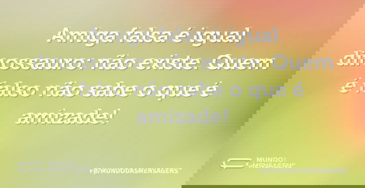 Amiga falsa é igual dinossauro: não exis...