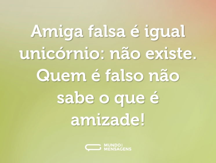 Amiga falsa é igual unicórnio: não existe. Quem é falso não sabe o que é amizade!