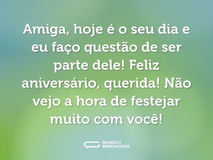 Amiga, hoje é o seu dia e eu faço questão de ser parte dele! Feliz aniversário, querida! Não vejo a hora de festejar muito com você!