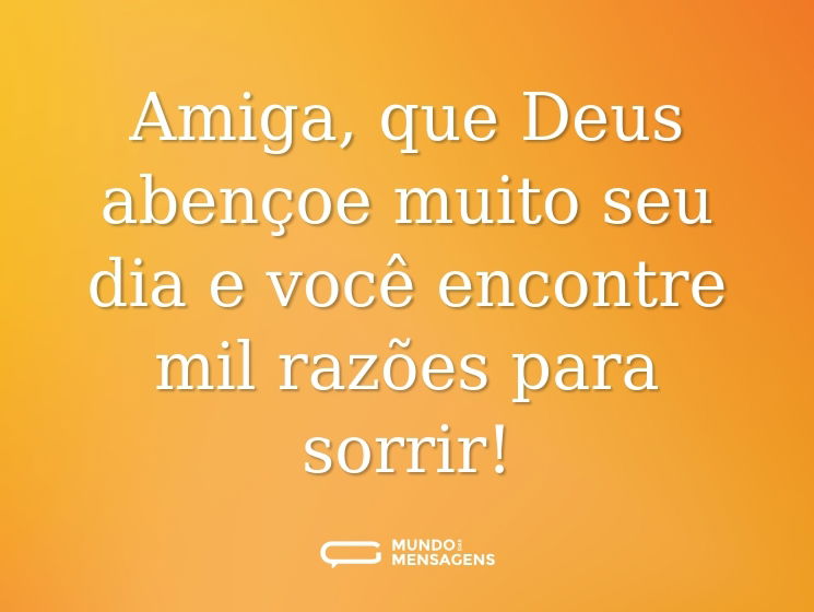 Amiga, que Deus abençoe muito seu dia e você encontre mil razões para sorrir!