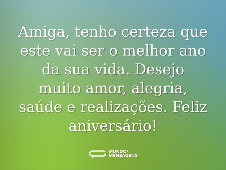 Amiga, tenho certeza que este vai ser o melhor ano da sua vida. Desejo muito amor, alegria, saúde e realizações. Feliz aniversário!