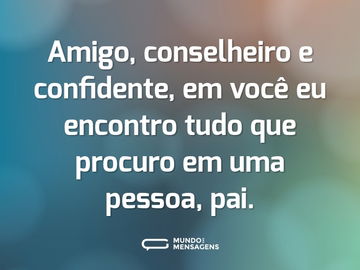 Amigo, conselheiro e confidente, em você eu encontro tudo que procuro em uma pessoa, pai.