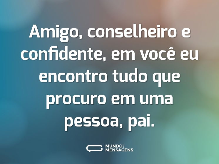 Amigo, conselheiro e confidente, em você eu encontro tudo que procuro em uma pessoa, pai.