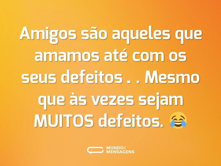 Amigos são aqueles que amamos até com os seus defeitos…. Mesmo que às vezes sejam MUITOS defeitos. 😂