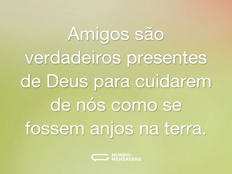 Amigos são verdadeiros presentes de Deus para cuidarem de nós como se fossem anjos na terra.