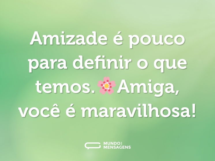 Amizade é pouco para definir o que temos.🌸Amiga, você é maravilhosa!