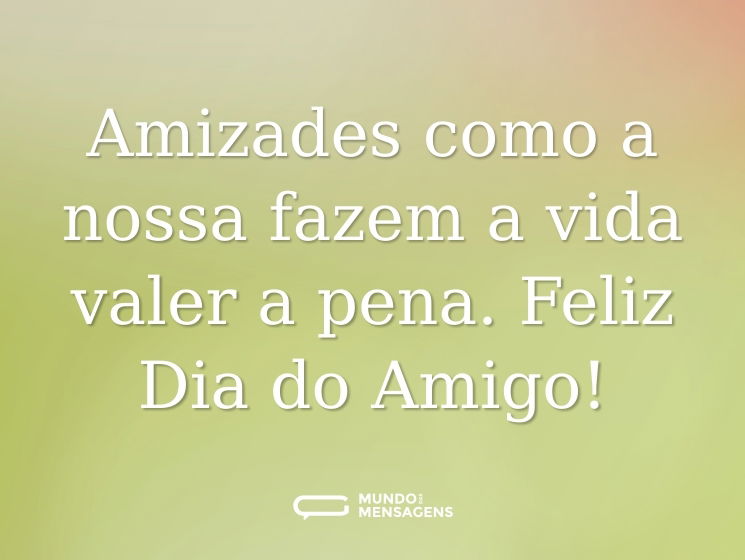 Amizades como a nossa fazem a vida valer a pena. Feliz Dia do Amigo!