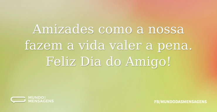 Amizades como a nossa fazem a vida valer - Mundo das Mensagens