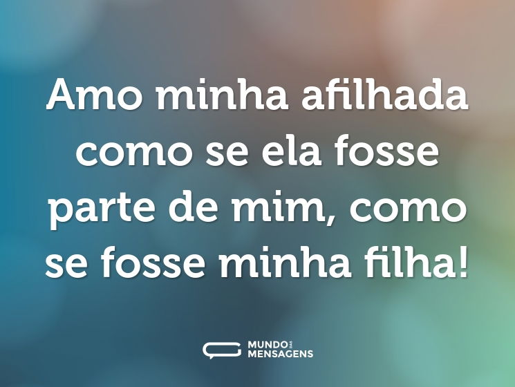 Amo minha afilhada como se ela fosse parte de mim, como se fosse minha filha!