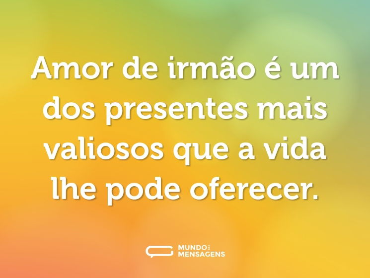 Amor de irmão é um dos presentes mais valiosos que a vida lhe pode oferecer.