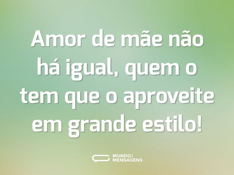 Amor de mãe não há igual, quem o tem que o aproveite em grande estilo!