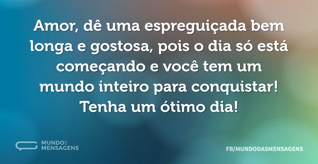 Amor, dê uma espreguiçada bem longa e go...