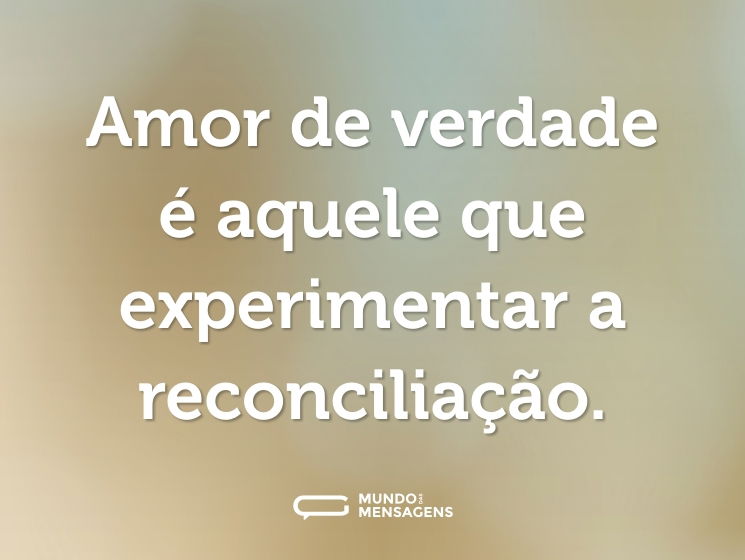 Amor de verdade é aquele que experimentar a reconciliação.
