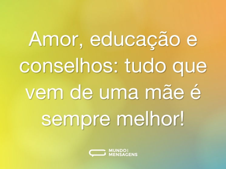 Amor, educação e conselhos: tudo que vem de uma mãe é sempre melhor!