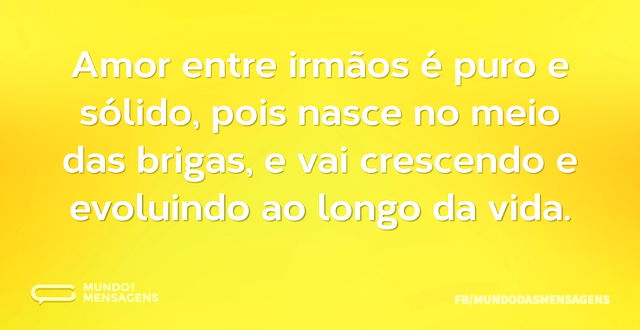 Amor entre irmãos é puro e sólido, pois ...