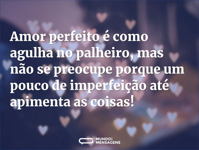 Amor perfeito é como agulha no palheiro...