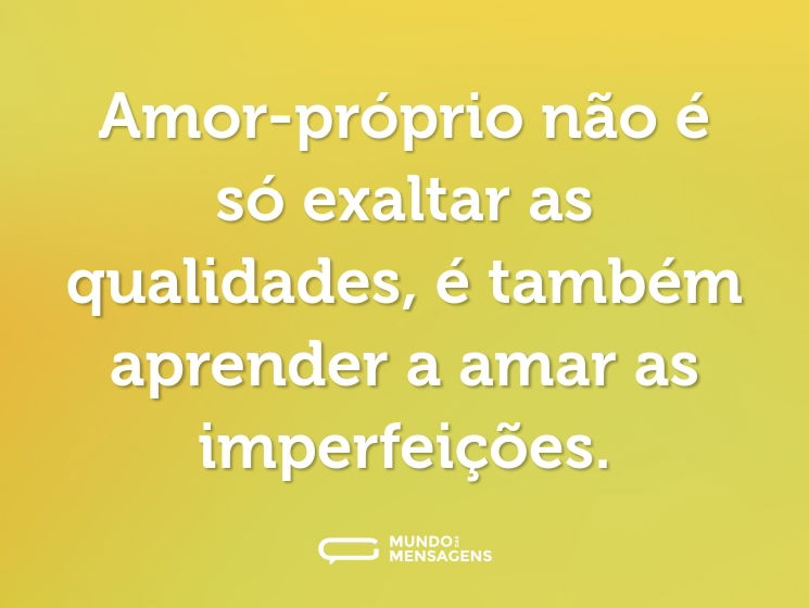 Amor-próprio não é só exaltar as qualidades, é também aprender a amar as imperfeições.