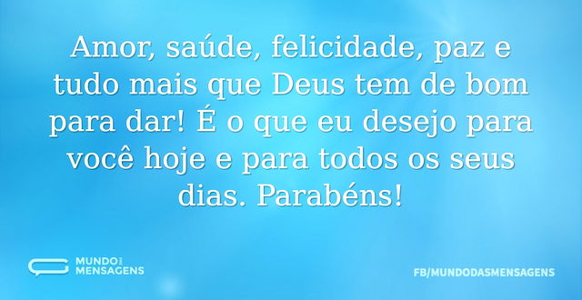 Amor, saúde, felicidade, paz e tudo mais...