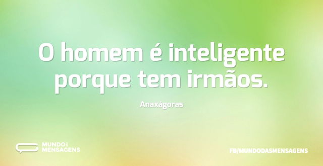 O homem é inteligente porque tem irmãos...