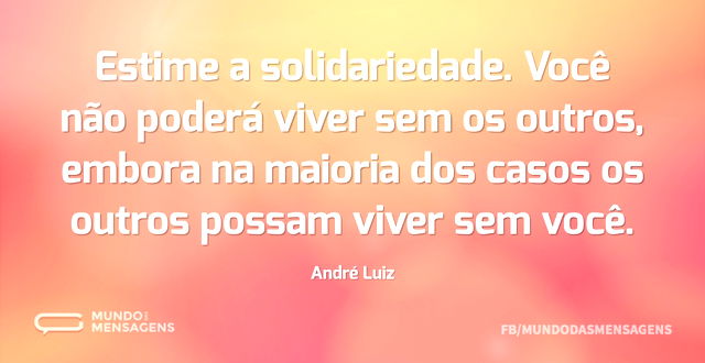 Estime a solidariedade. Você não poderá ...