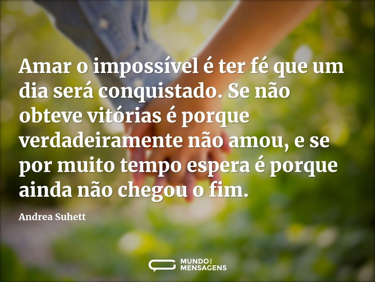 Amar o impossível é ter fé que um dia se...