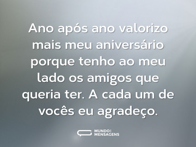 Ano após ano valorizo mais meu aniversário porque tenho ao meu lado os amigos que queria ter. A cada um de vocês eu agradeço.