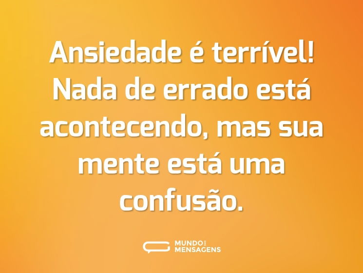 Ansiedade é terrível! Nada de errado está acontecendo, mas sua mente está uma confusão.