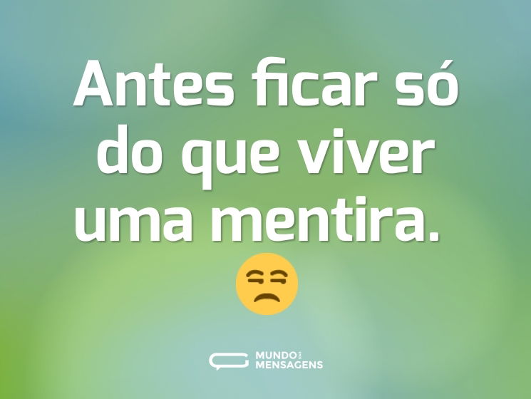 Antes ficar só do que viver uma mentira. 😒