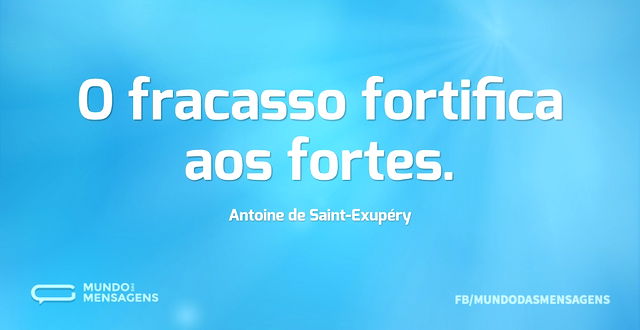 O fracasso fortifica aos fortes...