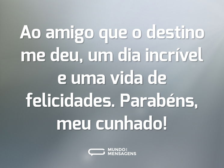 Ao amigo que o destino me deu, um dia incrível e uma vida de felicidades. Parabéns, meu cunhado!
