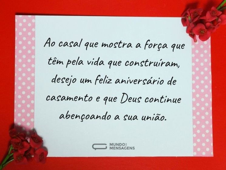 Ao casal que mostra a força que têm pela vida que construíram, desejo um feliz aniversário de casamento e que Deus continue abençoando a sua união.
