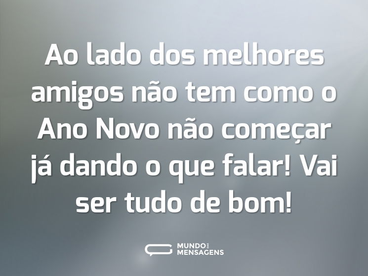 Ao lado dos melhores amigos não tem como o Ano Novo não começar já dando o que falar! Vai ser tudo de bom!