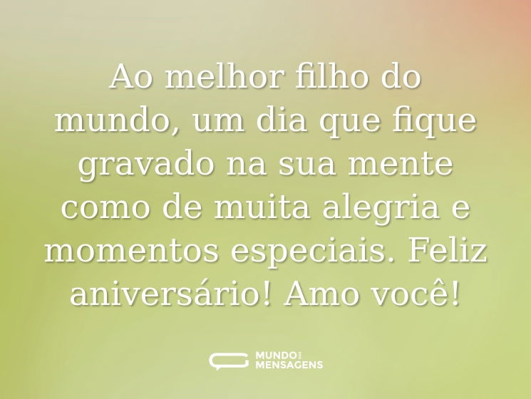 Ao melhor filho do mundo, um dia que fique gravado na sua mente como de muita alegria e momentos especiais. Feliz aniversário! Amo você!