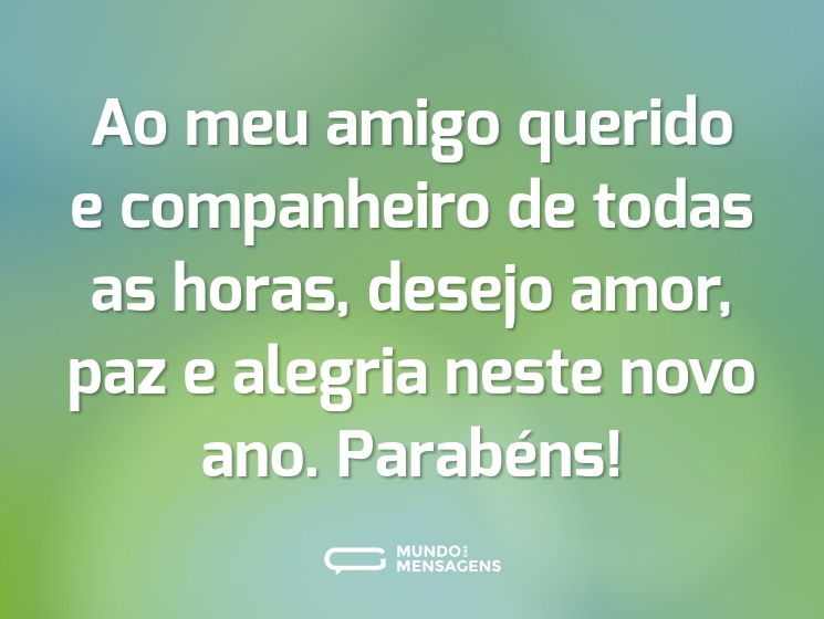 Ao meu amigo querido e companheiro de todas as horas, desejo amor, paz e alegria neste novo ano. Parabéns!