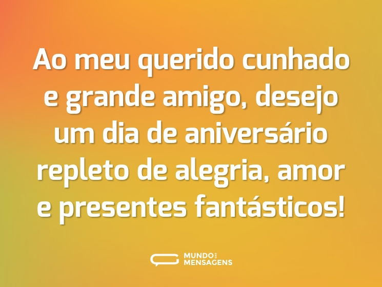 Ao meu querido cunhado e grande amigo, desejo um dia de aniversário repleto de alegria, amor e presentes fantásticos!