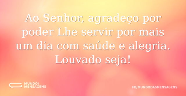 Ao Senhor, agradeço por poder Lhe servir...