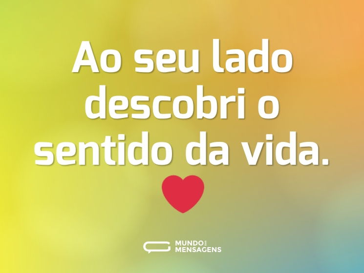 Ao seu lado descobri o sentido da vida. ❤