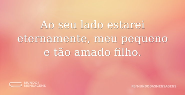 Ao seu lado estarei eternamente, meu peq - Mundo das Mensagens